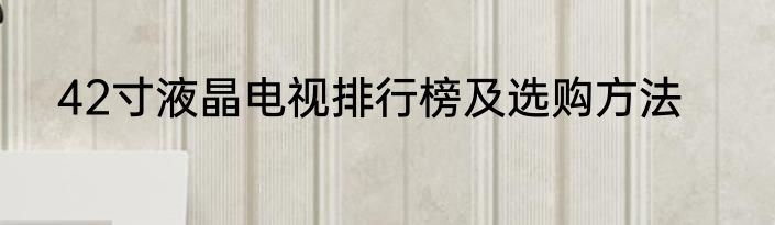 42寸液晶电视排行榜及选购方法
