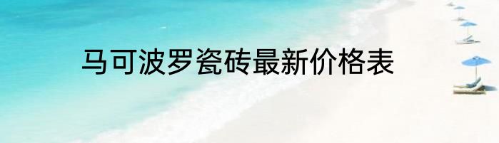 马可波罗瓷砖最新价格表