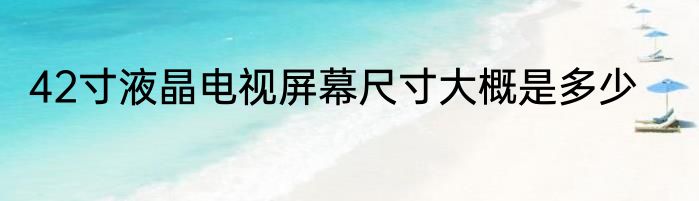 42寸液晶电视屏幕尺寸大概是多少