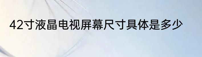 42寸液晶电视屏幕尺寸具体是多少