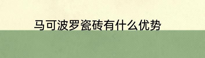 马可波罗瓷砖有什么优势