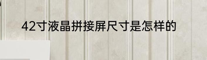 42寸液晶拼接屏尺寸是怎样的