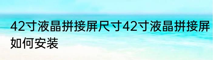 42寸液晶拼接屏尺寸42寸液晶拼接屏如何安装