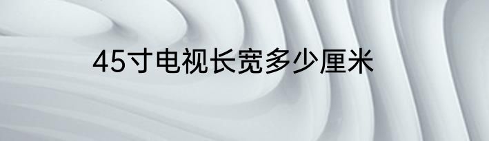 45寸电视长宽多少厘米