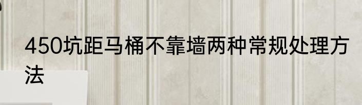 450坑距马桶不靠墙两种常规处理方法