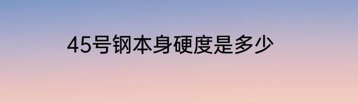 45号钢本身硬度是多少