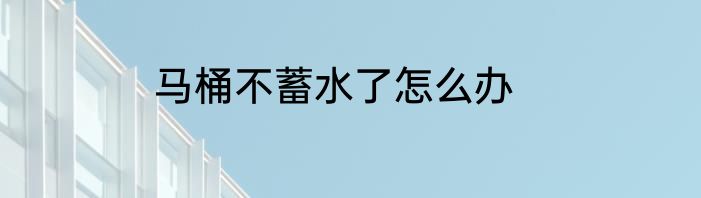 马桶不蓄水了怎么办