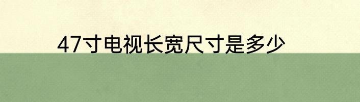 47寸电视长宽尺寸是多少
