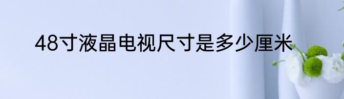 48寸液晶电视尺寸是多少厘米