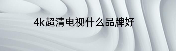4k超清电视什么品牌好