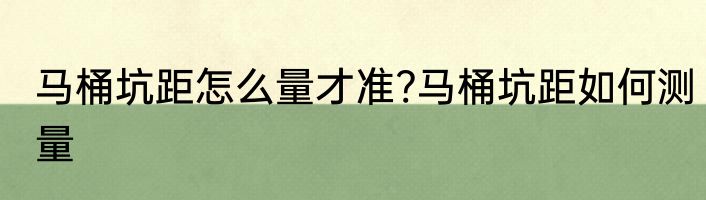 马桶坑距怎么量才准?马桶坑距如何测量