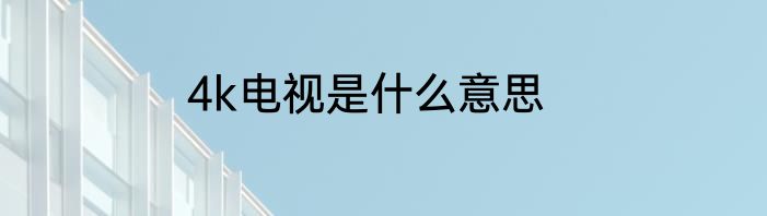 4k电视是什么意思