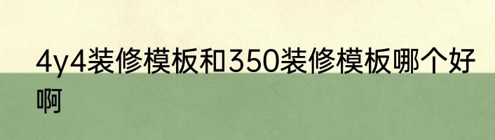 4y4装修模板和350装修模板哪个好啊