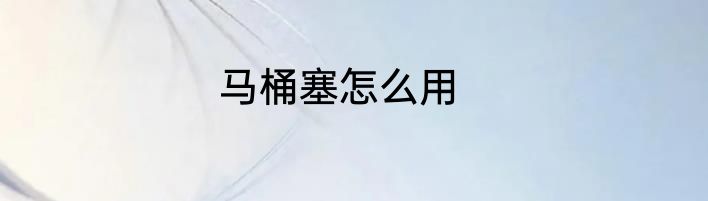 马桶塞怎么用