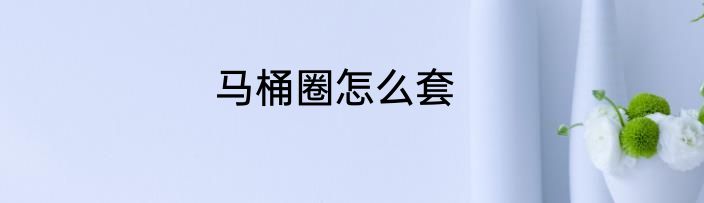 马桶圈怎么套
