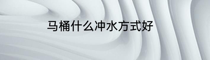 马桶什么冲水方式好