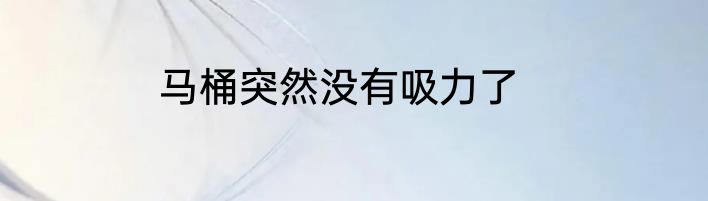 马桶突然没有吸力了