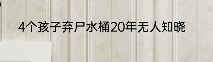 4个孩子弃尸水桶20年无人知晓