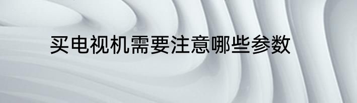 买电视机需要注意哪些参数