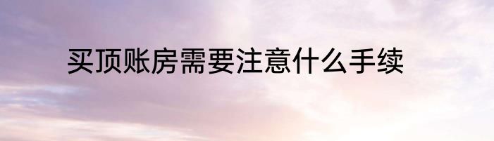 买顶账房需要注意什么手续