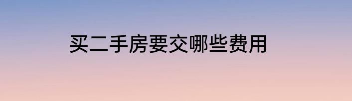 买二手房要交哪些费用