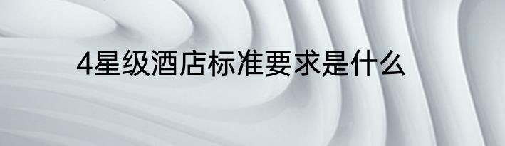 4星级酒店标准要求是什么