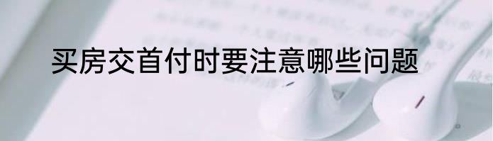 买房交首付时要注意哪些问题