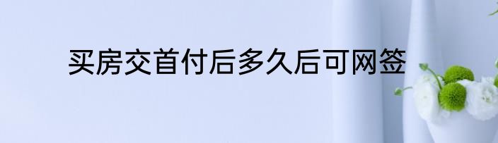 买房交首付后多久后可网签