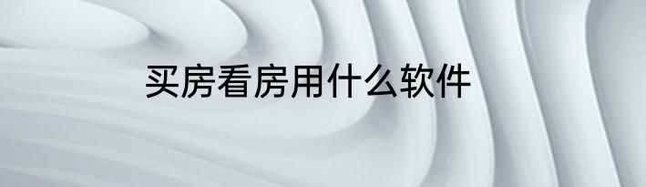 买房看房用什么软件