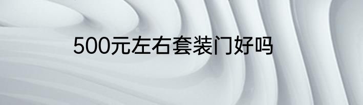 500元左右套装门好吗