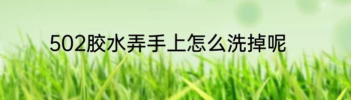 502胶水弄手上怎么洗掉呢