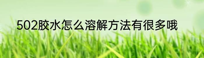 502胶水怎么溶解方法有很多哦