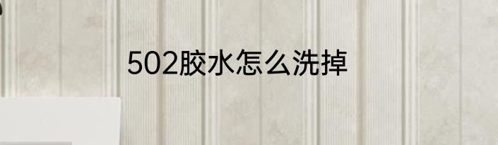 502胶水怎么洗掉