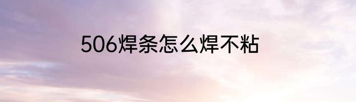 506焊条怎么焊不粘