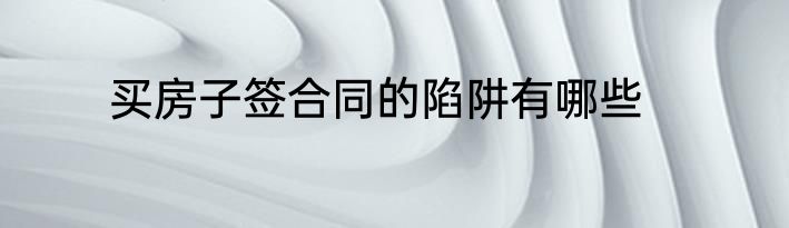 买房子签合同的陷阱有哪些