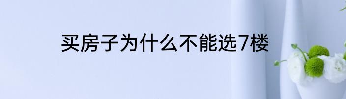 买房子为什么不能选7楼