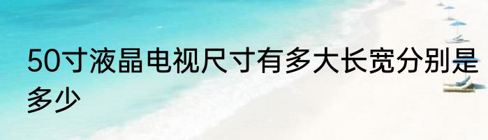 50寸液晶电视尺寸有多大长宽分别是多少