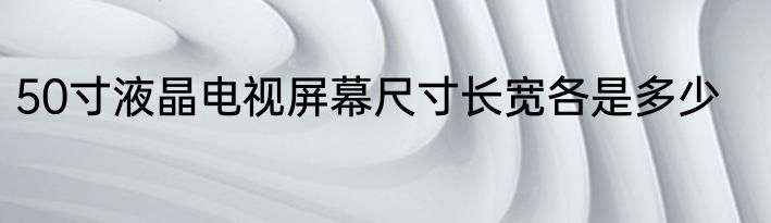 50寸液晶电视屏幕尺寸长宽各是多少