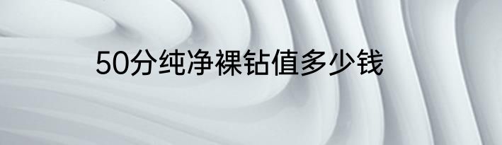 50分纯净裸钻值多少钱