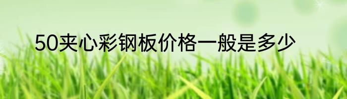 50夹心彩钢板价格一般是多少