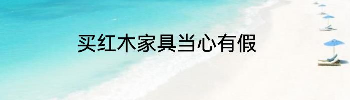 买红木家具当心有假