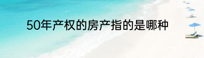 50年产权的房产指的是哪种