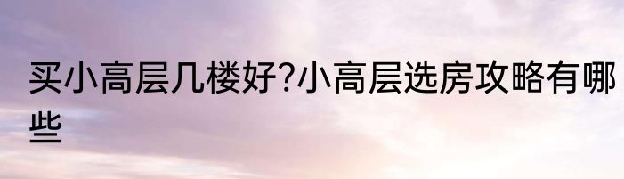 买小高层几楼好?小高层选房攻略有哪些