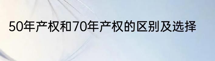 50年产权和70年产权的区别及选择