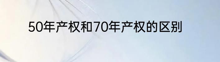 50年产权和70年产权的区别