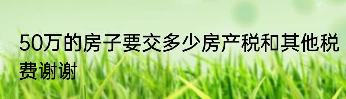50万的房子要交多少房产税和其他税费谢谢