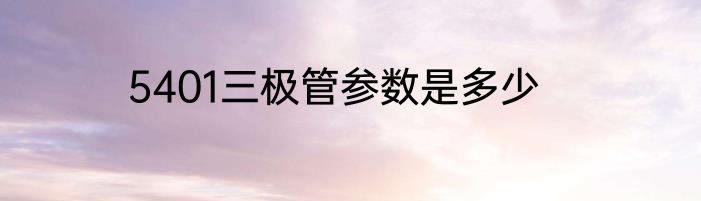 5401三极管参数是多少