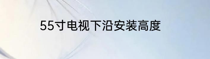 55寸电视下沿安装高度