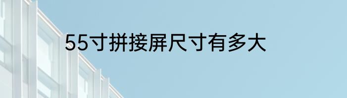 55寸拼接屏尺寸有多大