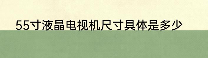 55寸液晶电视机尺寸具体是多少